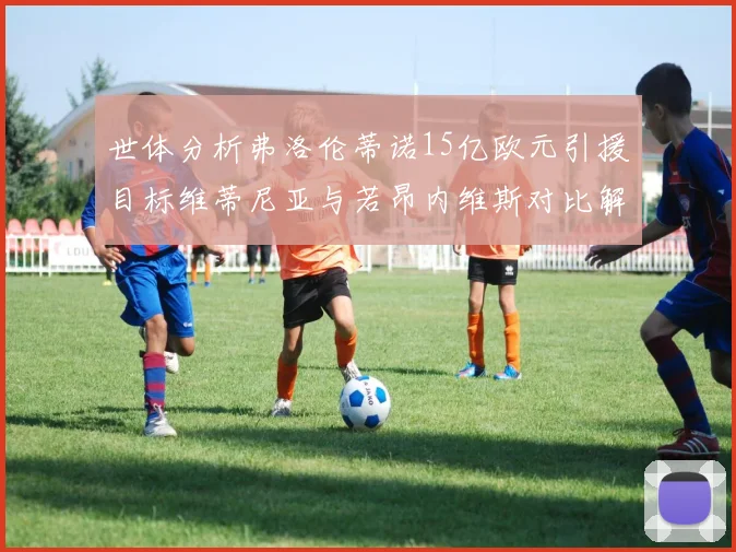 世体分析弗洛伦蒂诺15亿欧元引援目标维蒂尼亚与若昂内维斯对比解析