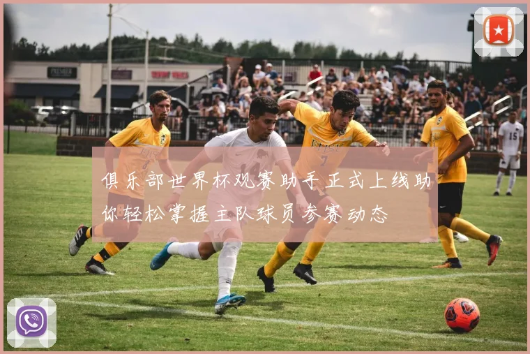 俱乐部世界杯观赛助手正式上线助你轻松掌握主队球员参赛动态