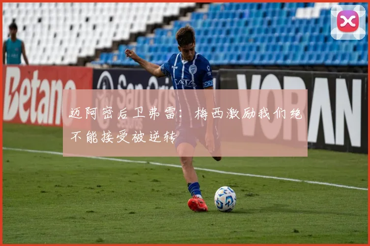 迈阿密后卫弗雷：梅西激励我们绝不能接受被逆转