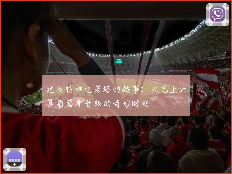 达洛特回忆若塔的趣事：大巴上计算葡萄牙晋级的奇妙时刻